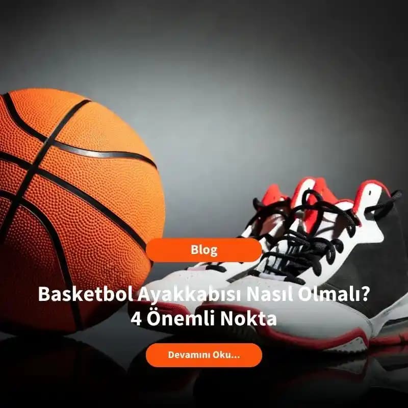Basketbol Ayakkabısı Nasıl Olmalı? Performans ve Güvenliği Artıran Özellikler